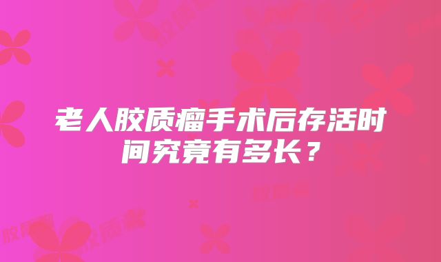 老人胶质瘤手术后存活时间究竟有多长？