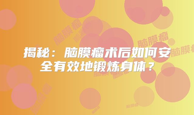 揭秘：脑膜瘤术后如何安全有效地锻炼身体？