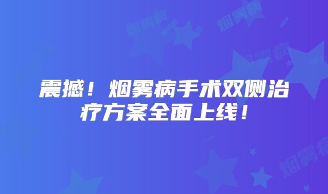 震撼！烟雾病手术双侧治疗方案全面上线！