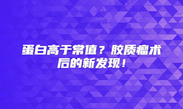 蛋白高于常值？胶质瘤术后的新发现！