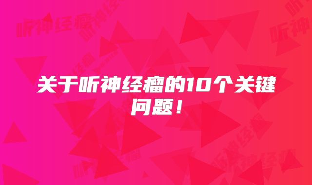 关于听神经瘤的10个关键问题！