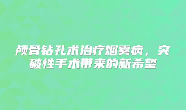 颅骨钻孔术治疗烟雾病，突破性手术带来的新希望