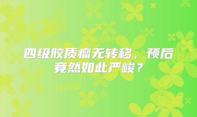 四级胶质瘤无转移，预后竟然如此严峻？