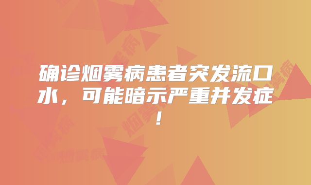 确诊烟雾病患者突发流口水，可能暗示严重并发症！