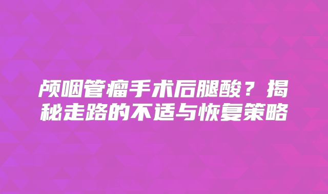 颅咽管瘤手术后腿酸？揭秘走路的不适与恢复策略