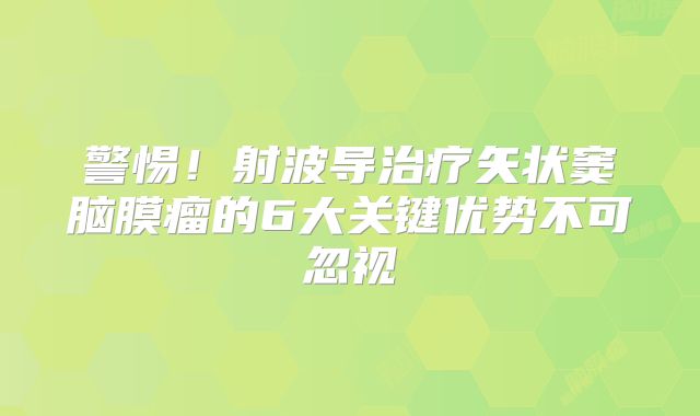 警惕！射波导治疗矢状窦脑膜瘤的6大关键优势不可忽视