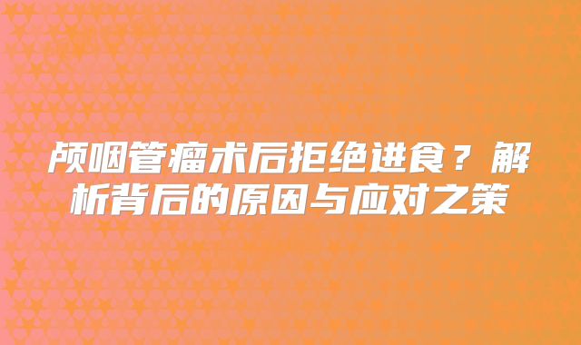 颅咽管瘤术后拒绝进食？解析背后的原因与应对之策