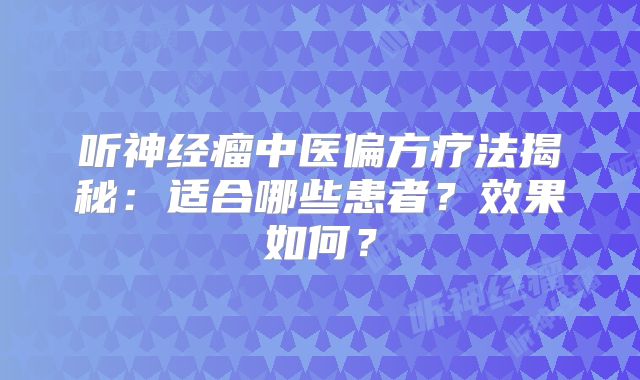 听神经瘤中医偏方疗法揭秘：适合哪些患者？效果如何？