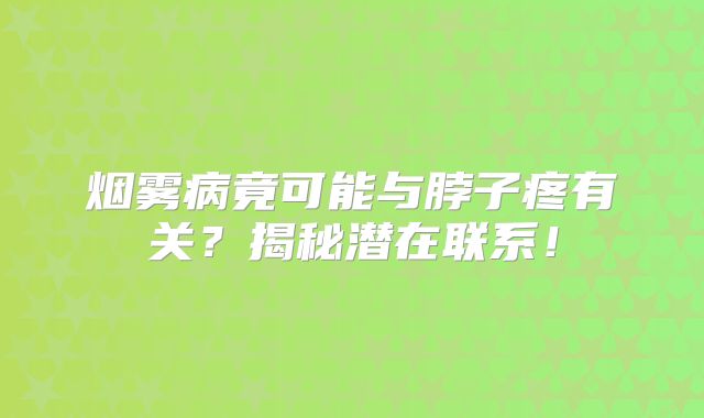 烟雾病竟可能与脖子疼有关？揭秘潜在联系！