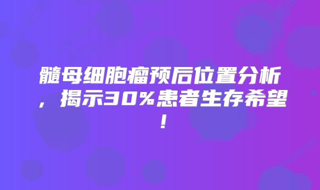 髓母细胞瘤预后位置分析，揭示30%患者生存希望！