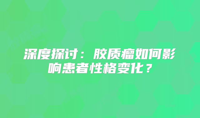 深度探讨：胶质瘤如何影响患者性格变化？