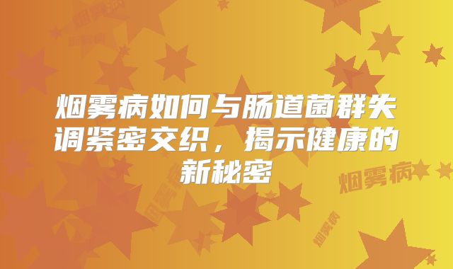烟雾病如何与肠道菌群失调紧密交织，揭示健康的新秘密