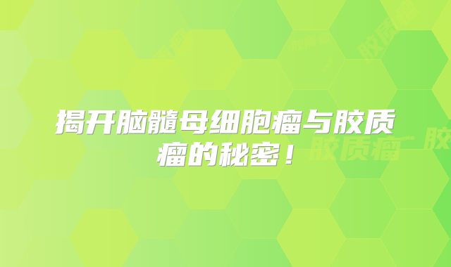揭开脑髓母细胞瘤与胶质瘤的秘密！