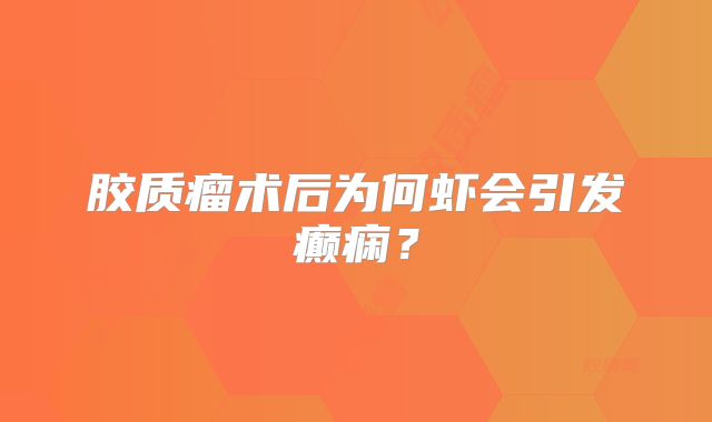 胶质瘤术后为何虾会引发癫痫？