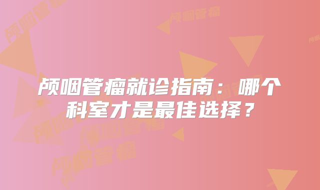 颅咽管瘤就诊指南：哪个科室才是最佳选择？