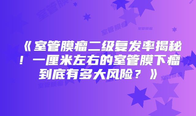 《室管膜瘤二级复发率揭秘！一厘米左右的室管膜下瘤到底有多大风险？》