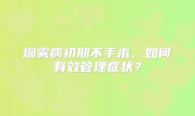 烟雾病初期不手术，如何有效管理症状？