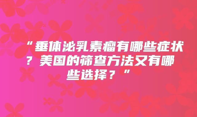 “垂体泌乳素瘤有哪些症状？美国的筛查方法又有哪些选择？”