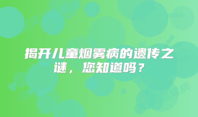 揭开儿童烟雾病的遗传之谜，您知道吗？