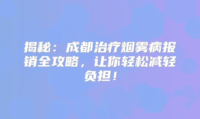 揭秘：成都治疗烟雾病报销全攻略，让你轻松减轻负担！