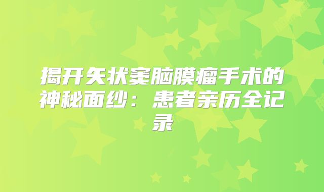 揭开矢状窦脑膜瘤手术的神秘面纱：患者亲历全记录
