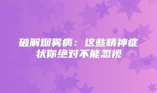 破解烟雾病：这些精神症状你绝对不能忽视