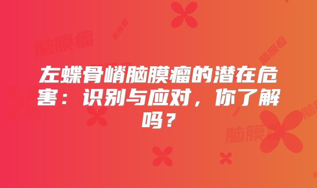 左蝶骨嵴脑膜瘤的潜在危害：识别与应对，你了解吗？