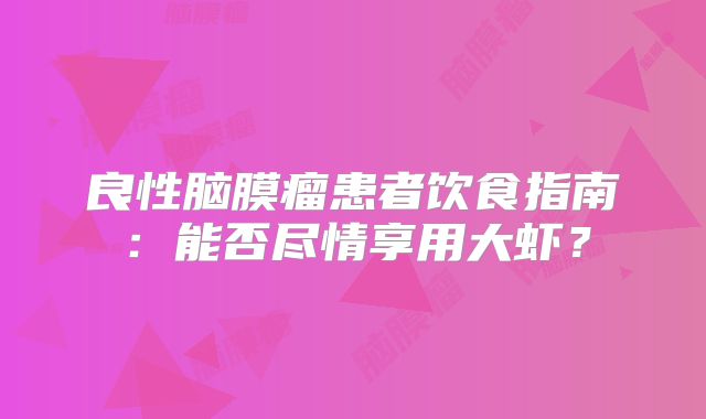 良性脑膜瘤患者饮食指南：能否尽情享用大虾？