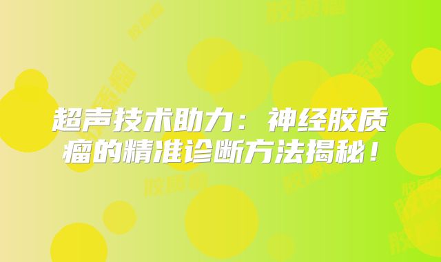 超声技术助力：神经胶质瘤的精准诊断方法揭秘！