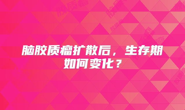 脑胶质瘤扩散后，生存期如何变化？