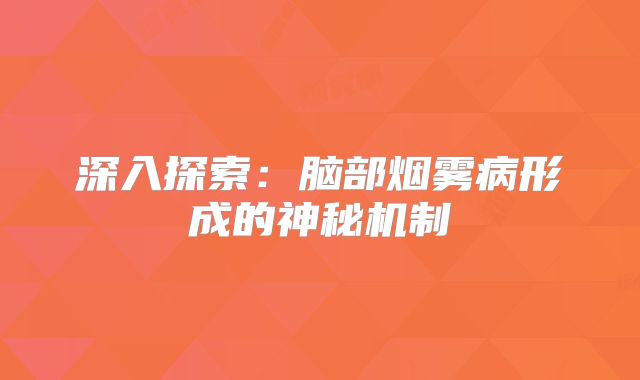 深入探索：脑部烟雾病形成的神秘机制