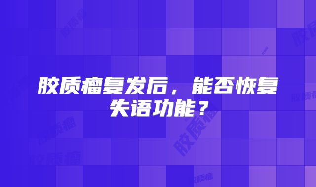 胶质瘤复发后，能否恢复失语功能？