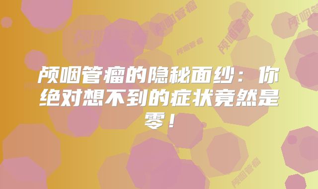颅咽管瘤的隐秘面纱：你绝对想不到的症状竟然是零！