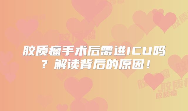 胶质瘤手术后需进ICU吗？解读背后的原因！