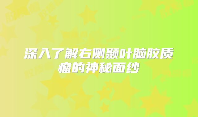 深入了解右侧颞叶脑胶质瘤的神秘面纱