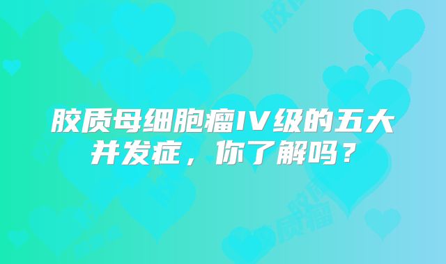 胶质母细胞瘤IV级的五大并发症，你了解吗？