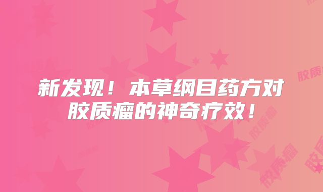 新发现！本草纲目药方对胶质瘤的神奇疗效！