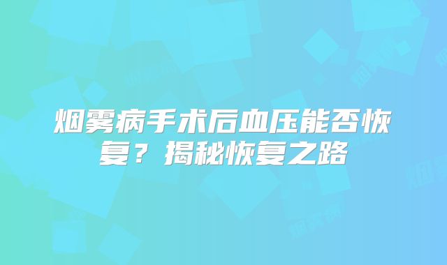 烟雾病手术后血压能否恢复？揭秘恢复之路