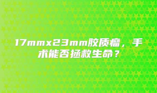 17mmx23mm胶质瘤，手术能否拯救生命？