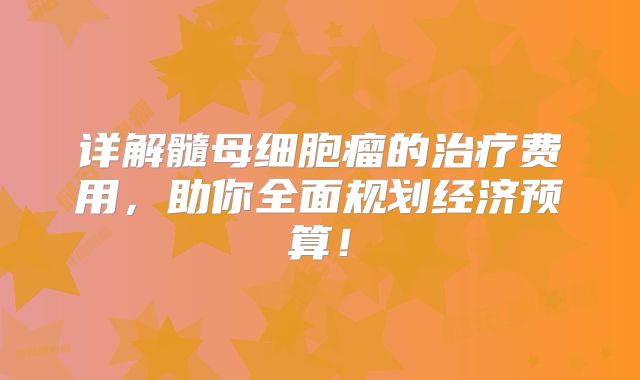 详解髓母细胞瘤的治疗费用，助你全面规划经济预算！