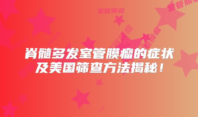 脊髓多发室管膜瘤的症状及美国筛查方法揭秘！