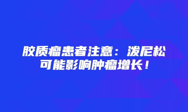 胶质瘤患者注意：泼尼松可能影响肿瘤增长！