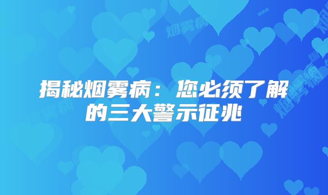 揭秘烟雾病：您必须了解的三大警示征兆