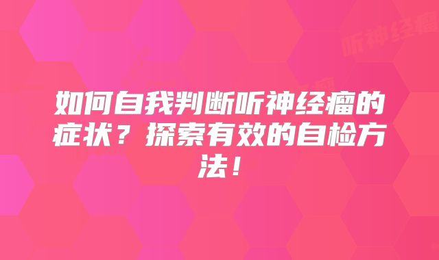 如何自我判断听神经瘤的症状？探索有效的自检方法！