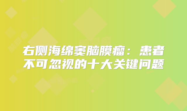 右侧海绵窦脑膜瘤：患者不可忽视的十大关键问题