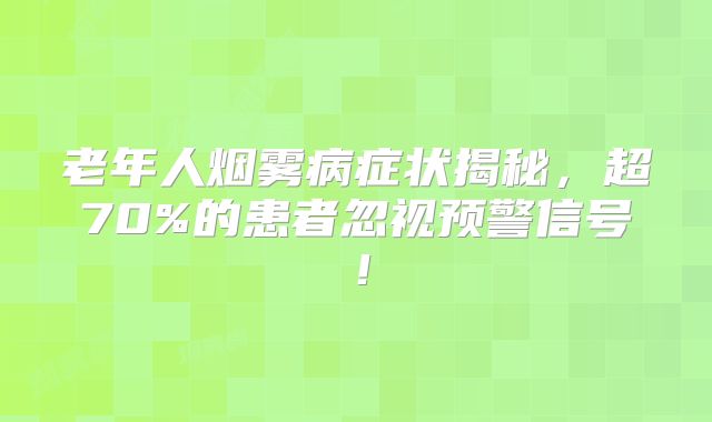 老年人烟雾病症状揭秘，超70%的患者忽视预警信号！