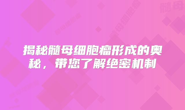 揭秘髓母细胞瘤形成的奥秘，带您了解绝密机制