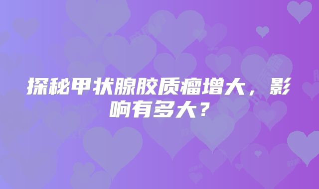 探秘甲状腺胶质瘤增大，影响有多大？