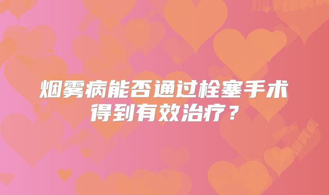 烟雾病能否通过栓塞手术得到有效治疗？