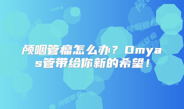 颅咽管瘤怎么办？Omyas管带给你新的希望！